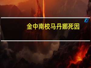 金中南校马丹娜死因（金中南校）