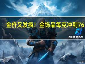 金价又发疯！金饰品每克冲到761元，黄金上涨远未结束？年内新高超20次