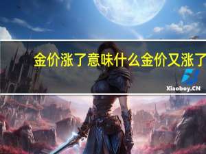 金价涨了意味什么 金价又涨了!大涨!