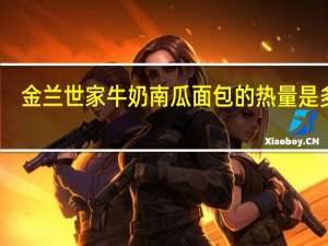 金兰世家 牛奶南瓜面包的热量是多少