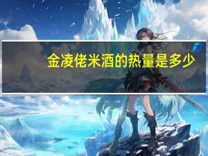 金凌 佬米酒的热量是多少