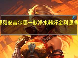 金利源和安吉尔哪一款净水器好 金利源净水器怎么样
