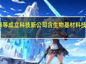 金力泰等成立科技新公司 含生物基材料技术研发业务