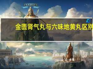 金匮肾气丸与六味地黄丸区别（六味地黄丸和金匮肾气丸的区别）