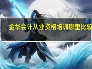 金华会计从业资格培训哪里比较好