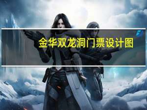 金华双龙洞门票设计图（金华双龙洞门票）