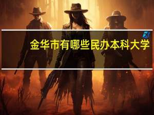 金华市有哪些民办本科大学