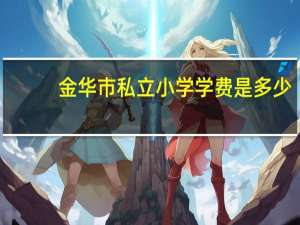 金华市私立小学学费是多少
