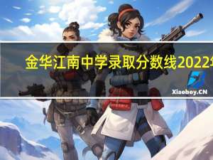 金华江南中学录取分数线2022年（金华江南中学）