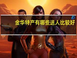 金华特产有哪些送人比较好（金华特产）