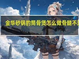 金华砂锅的筒骨煲怎么做骨髓不流出