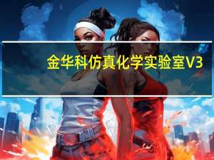 金华科仿真化学实验室 V3.5 试用版（金华科仿真化学实验室 V3.5 试用版功能简介）
