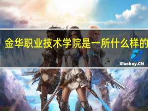 金华职业技术学院是一所什么样的学校