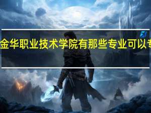 金华职业技术学院 有那些专业可以专升本