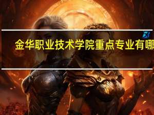 金华职业技术学院重点专业有哪些