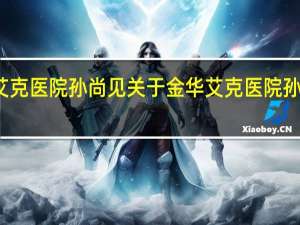 金华艾克医院孙尚见 关于金华艾克医院孙尚见的介绍