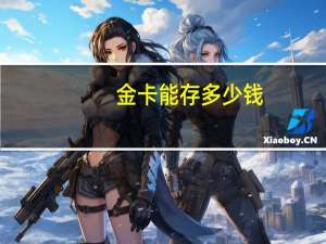 金卡能存多少钱