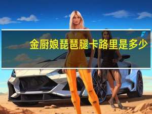 金厨娘 琵琶腿卡路里是多少