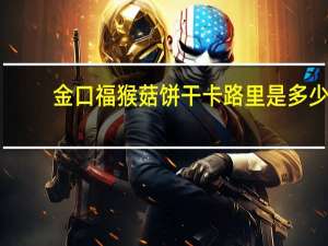 金口福 猴菇饼干卡路里是多少
