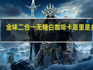 金味 二合一无糖白咖啡卡路里是多少