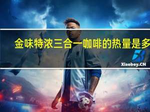 金味 特浓三合一咖啡的热量是多少