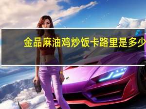 金品 麻油鸡炒饭卡路里是多少