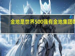 金地是世界500强有金地集团吗