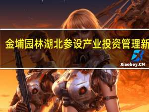 金埔园林湖北参设产业投资管理新公司