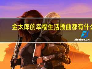 金太郎的幸福生活插曲都有什么（金太郎的幸福生活插曲）