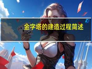 金字塔的建造过程简述（金字塔的建造过程）