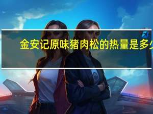 金安记 原味猪肉松的热量是多少