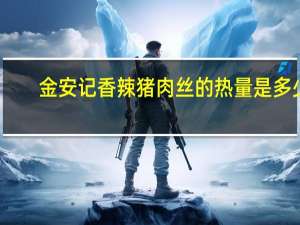 金安记 香辣猪肉丝的热量是多少