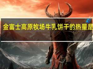 金富士 高原牧场 牛乳饼干的热量是多少