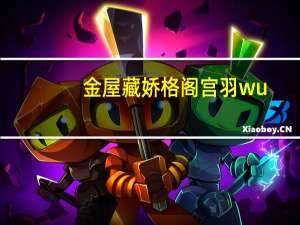 金屋藏娇格阁宫羽wu（宫羽泡泡金屋藏阁）