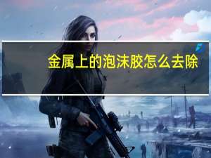 金属上的泡沫胶怎么去除