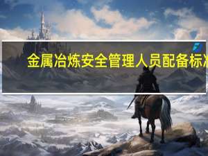 金属冶炼安全管理人员配备标准