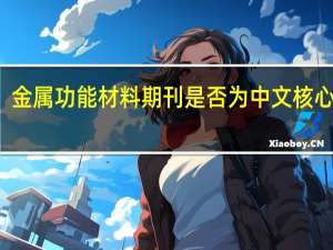 金属功能材料期刊是否为中文核心期刊