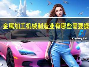 金属加工机械制造业有哪些需要操作证