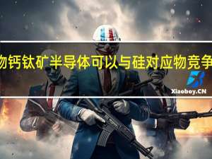 金属卤化物钙钛矿半导体可以与硅对应物竞争太阳能电池 LED