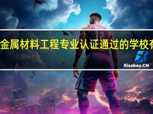 金属材料工程专业认证通过的学校有哪些