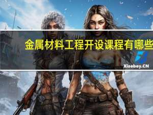 金属材料工程开设课程有哪些