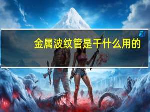 金属波纹管是干什么用的
