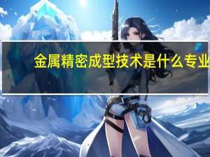 金属精密成型技术是什么专业