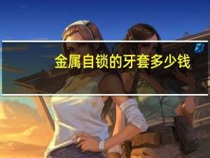 金属自锁的牙套多少钱，牙齿不齐做钢丝牙套多少钱