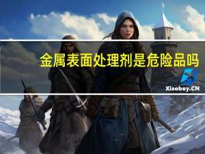 金属表面处理剂是危险品吗