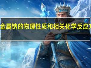 金属钠的物理性质和相关化学反应方程式（金属钠的物理性质）