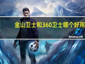 金山卫士和360卫士哪个好用？