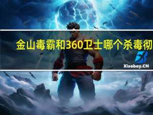 金山毒霸和360卫士哪个杀毒彻底（金山毒霸和360卫士）