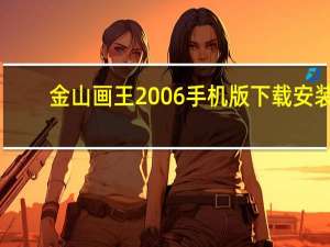 金山画王2006手机版下载安装（金山画王2008）