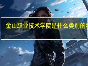金山职业技术学院是什么类别的学校